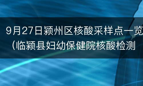 9月27日颍州区核酸采样点一览（临颍县妇幼保健院核酸检测点）