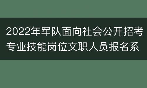 2022年军队面向社会公开招考专业技能岗位文职人员报名系统