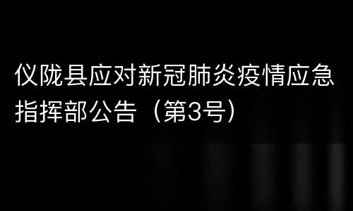 仪陇县应对新冠肺炎疫情应急指挥部公告（第3号）