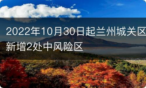 2022年10月30日起兰州城关区新增2处中风险区