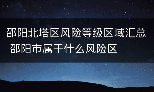 邵阳北塔区风险等级区域汇总 邵阳市属于什么风险区