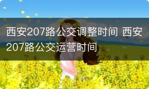 西安207路公交调整时间 西安207路公交运营时间