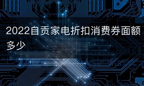 2022自贡家电折扣消费券面额多少