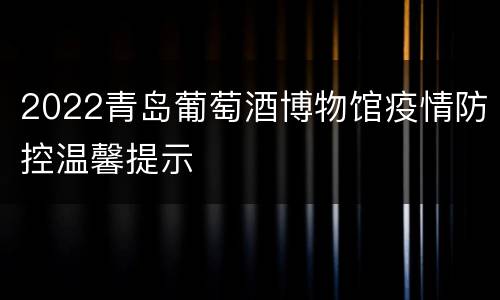 2022青岛葡萄酒博物馆疫情防控温馨提示