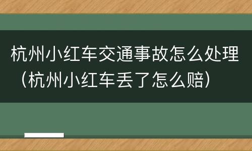 杭州小红车交通事故怎么处理（杭州小红车丢了怎么赔）