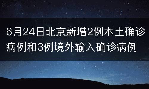 6月24日北京新增2例本土确诊病例和3例境外输入确诊病例