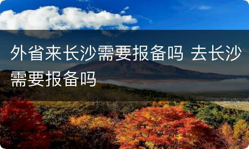 外省来长沙需要报备吗 去长沙需要报备吗