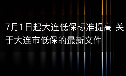 7月1日起大连低保标准提高 关于大连市低保的最新文件