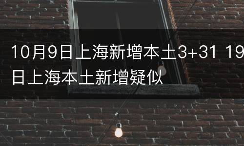 10月9日上海新增本土3+31 19日上海本土新增疑似