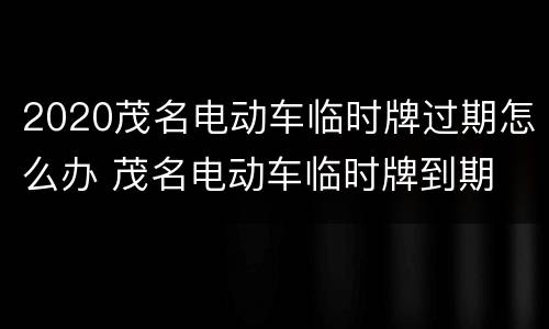 2020茂名电动车临时牌过期怎么办 茂名电动车临时牌到期