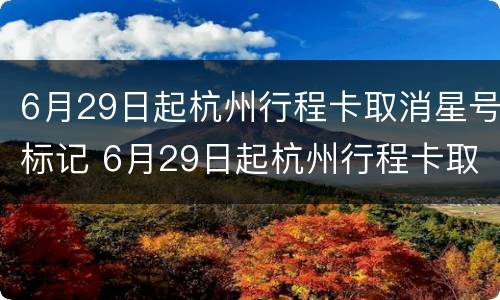 6月29日起杭州行程卡取消星号标记 6月29日起杭州行程卡取消星号标记了吗