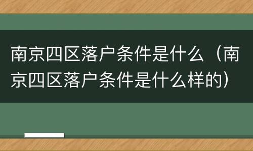 南京四区落户条件是什么（南京四区落户条件是什么样的）