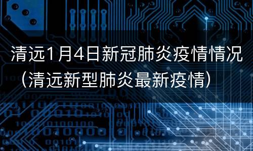 清远1月4日新冠肺炎疫情情况（清远新型肺炎最新疫情）