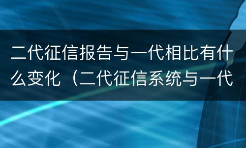 二代征信报告与一代相比有什么变化（二代征信系统与一代）