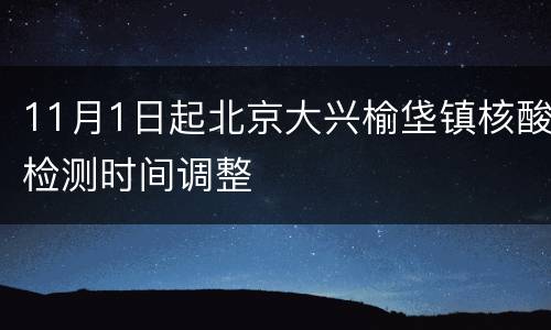 11月1日起北京大兴榆垡镇核酸检测时间调整