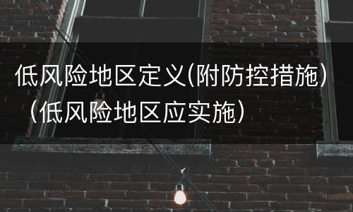 低风险地区定义(附防控措施)（低风险地区应实施）