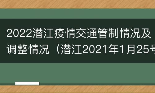 2022潜江疫情交通管制情况及调整情况（潜江2021年1月25号通告）