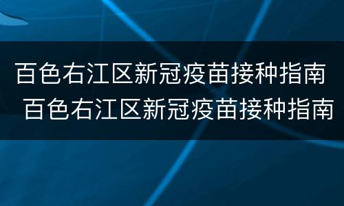 百色右江区新冠疫苗接种指南 百色右江区新冠疫苗接种指南查询
