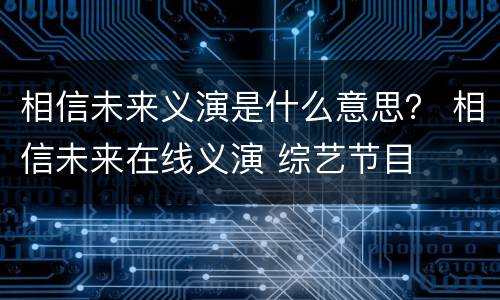 相信未来义演是什么意思？ 相信未来在线义演 综艺节目