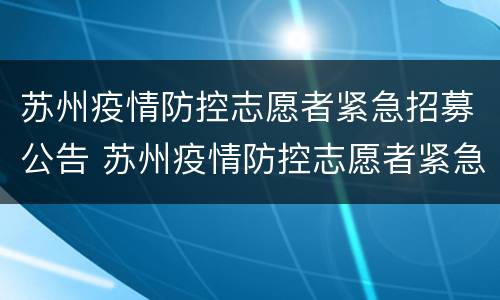 苏州疫情防控志愿者紧急招募公告 苏州疫情防控志愿者紧急招募公告时间