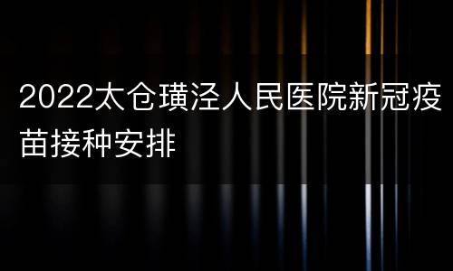 2022太仓璜泾人民医院新冠疫苗接种安排