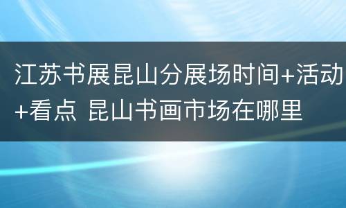 江苏书展昆山分展场时间+活动+看点 昆山书画市场在哪里