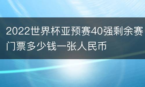 2022世界杯亚预赛40强剩余赛门票多少钱一张人民币