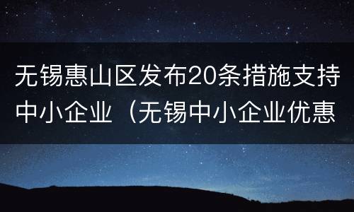 无锡惠山区发布20条措施支持中小企业（无锡中小企业优惠政策文件）