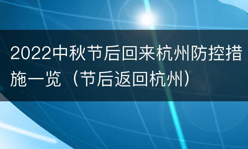 2022中秋节后回来杭州防控措施一览（节后返回杭州）