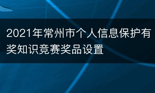 2021年常州市个人信息保护有奖知识竞赛奖品设置