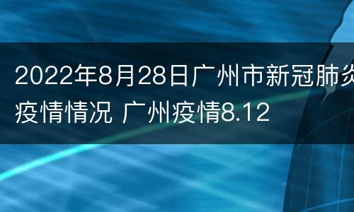 2022年8月28日广州市新冠肺炎疫情情况 广州疫情8.12