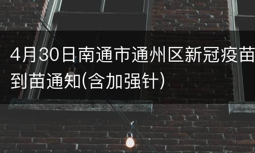 4月30日南通市通州区新冠疫苗到苗通知(含加强针)