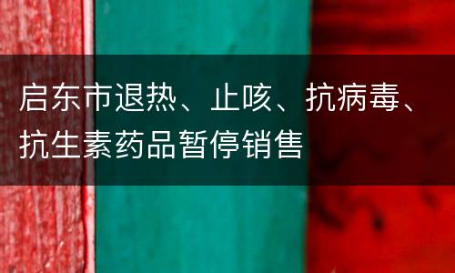 启东市退热、止咳、抗病毒、抗生素药品暂停销售
