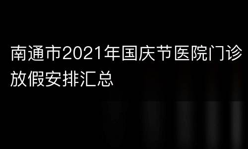 南通市2021年国庆节医院门诊放假安排汇总