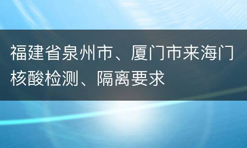 福建省泉州市、厦门市来海门核酸检测、隔离要求