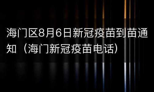 海门区8月6日新冠疫苗到苗通知（海门新冠疫苗电话）