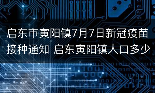 启东市寅阳镇7月7日新冠疫苗接种通知 启东寅阳镇人口多少