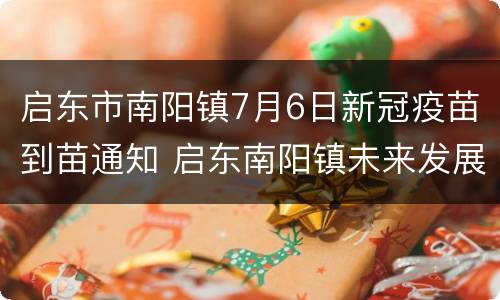 启东市南阳镇7月6日新冠疫苗到苗通知 启东南阳镇未来发展规划