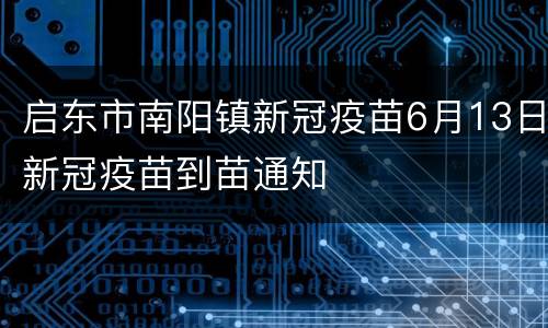 启东市南阳镇新冠疫苗6月13日新冠疫苗到苗通知