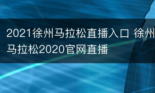 2021徐州马拉松直播入口 徐州马拉松2020官网直播