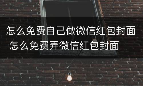 怎么免费自己做微信红包封面 怎么免费弄微信红包封面