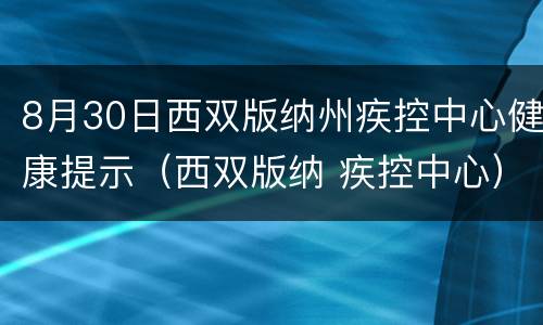 8月30日西双版纳州疾控中心健康提示（西双版纳 疾控中心）