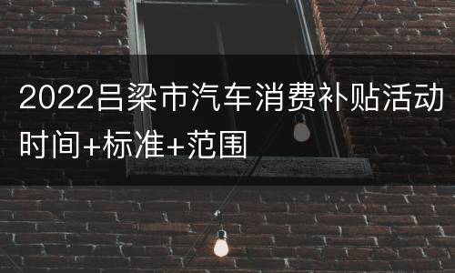 2022吕梁市汽车消费补贴活动时间+标准+范围