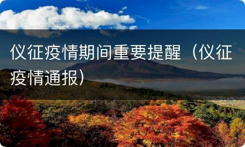 仪征疫情期间重要提醒（仪征疫情通报）