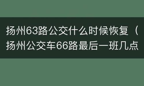 扬州63路公交什么时候恢复（扬州公交车66路最后一班几点）