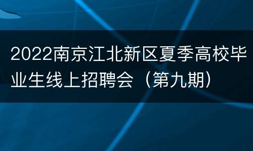 2022南京江北新区夏季高校毕业生线上招聘会（第九期）