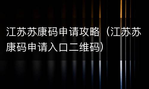 江苏苏康码申请攻略（江苏苏康码申请入口二维码）