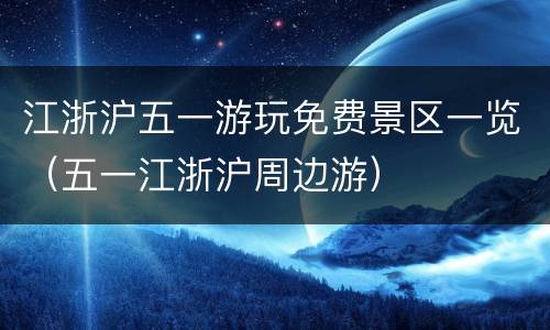 江浙沪五一游玩免费景区一览（五一江浙沪周边游）
