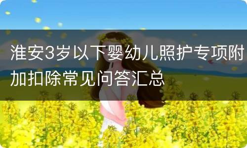 淮安3岁以下婴幼儿照护专项附加扣除常见问答汇总