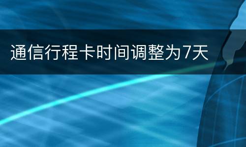通信行程卡时间调整为7天